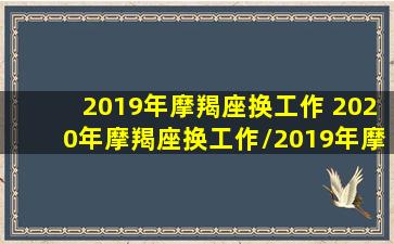 2019年摩羯座换工作 2020年摩羯座换工作/2019年摩羯座换工作 2020年摩羯座换工作-我的网站